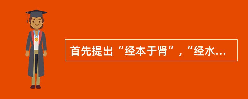 首先提出“经本于肾”,“经水出诸肾”的是