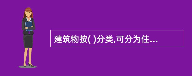 建筑物按( )分类,可分为住宅建筑、公共建筑及综合性建筑、超高层建筑。