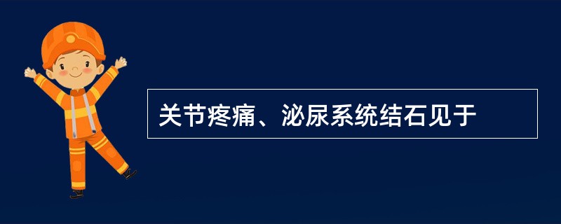关节疼痛、泌尿系统结石见于