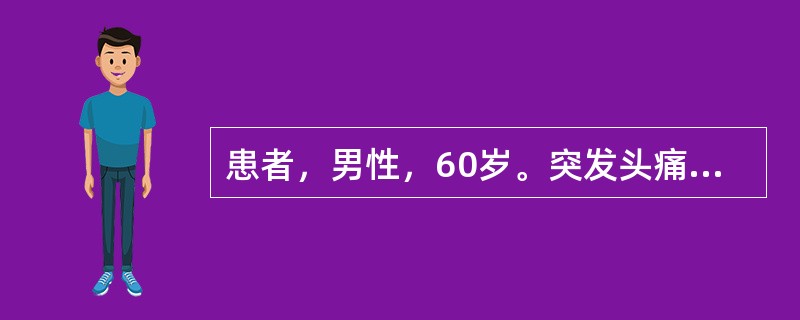 患者，男性，60岁。突发头痛、左侧肢体活动障碍伴恶心、呕吐3小时，有高血压病史。