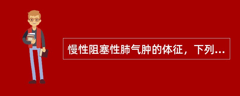 慢性阻塞性肺气肿的体征，下列哪项是错误的A、呼气相延长B、心音遥远C、呼吸音减低
