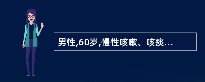 男性,60岁,慢性咳嗽、咳痰12年,气急3年,呈逐渐加重。胸片示肋间隙增宽,双肺