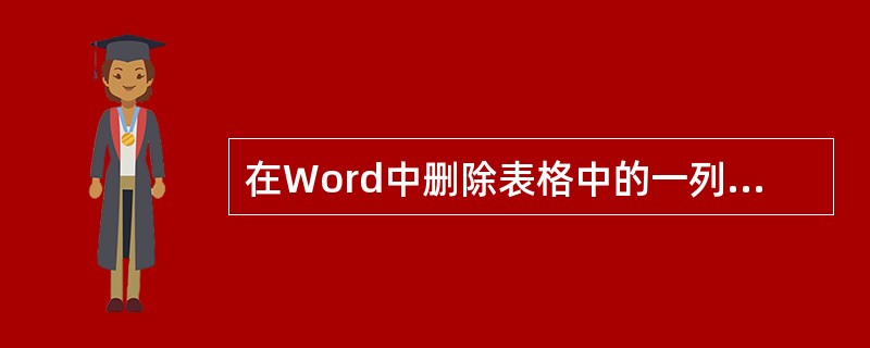 在Word中删除表格中的一列后,该列后的其余列应( )