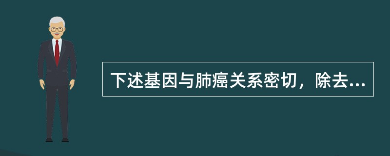 下述基因与肺癌关系密切，除去A、p16B、p53C、GmycD、K£­rasE、