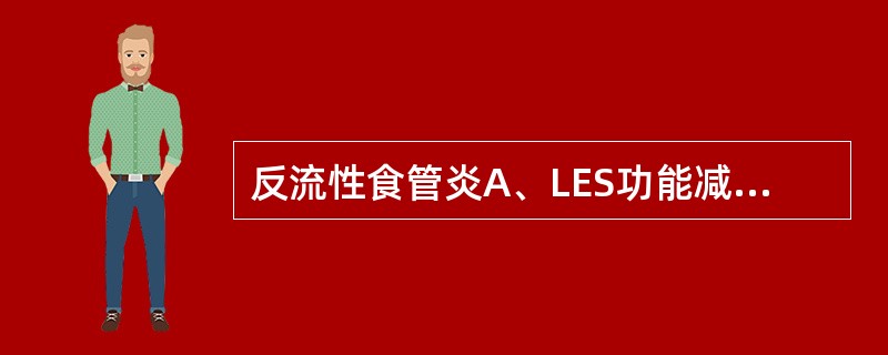 反流性食管炎A、LES功能减弱B、胃酸分泌功能正常C、食管蠕动功能增强D、膈食管