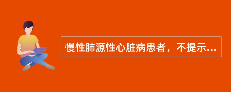 慢性肺源性心脏病患者，不提示右心室肥厚、扩大的体征是A、叩诊心浊音界向左下扩大B