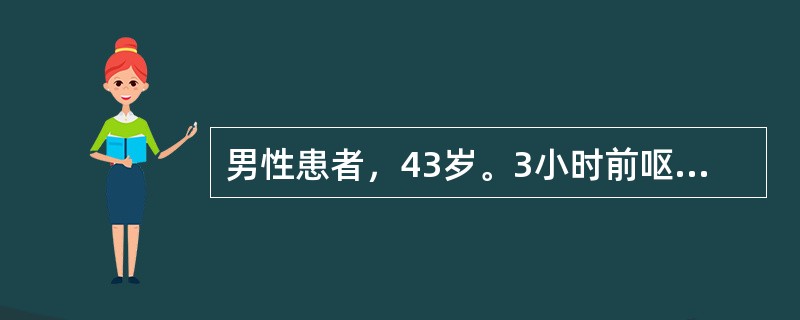 男性患者，43岁。3小时前呕血1次，自觉头晕、乏力、出汗。查体：心率110次／分