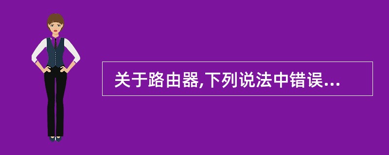  关于路由器,下列说法中错误的是 (66) 。 (66)