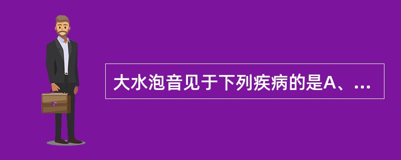 大水泡音见于下列疾病的是A、肺梗死B、支气管扩张症C、支气管肺炎D、肺梗死E、肺