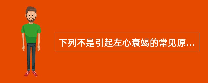 下列不是引起左心衰竭的常见原因的是A、高血压病B、慢性肺部疾病C、心肌梗死D、主