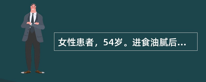 女性患者，54岁。进食油腻后出现上腹疼痛，为持续性剧痛，伴恶心、呕吐。查体：体温