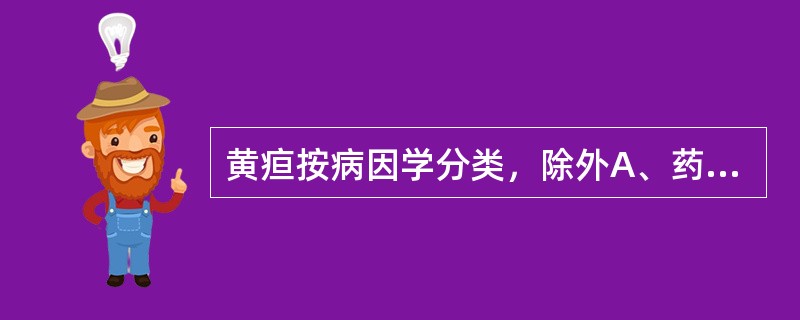 黄疸按病因学分类，除外A、药物性黄疸B、胆汁淤积性黄疸C、溶血性黄疸D、肝细胞性