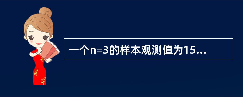 一个n=3的样本观测值为15.9,18.3,17.4,样本方差为()。