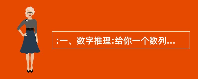 :一、数字推理:给你一个数列,但其中缺少一项,要求你仔细观察数列的排列规律,然后