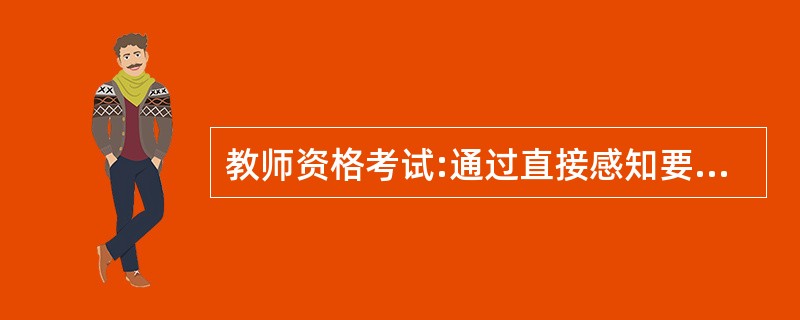 教师资格考试:通过直接感知要学习的实际事物而进行的一种直观方式,即为( ) -