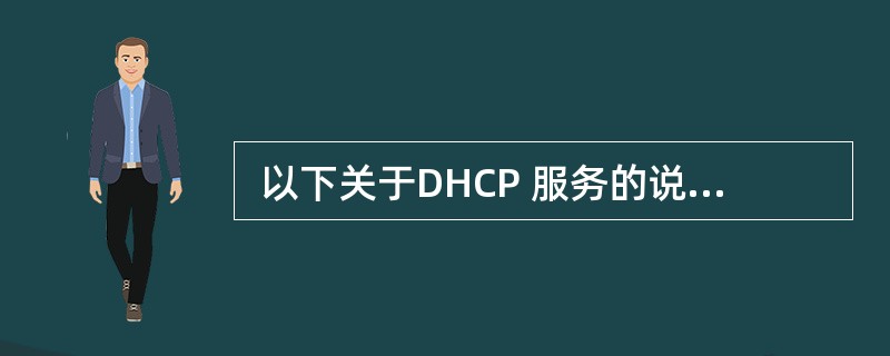  以下关于DHCP 服务的说法中正确的是 (70) 。 (70)