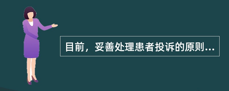 目前，妥善处理患者投诉的原则有A、尽快将即时投诉的患者带离现场B、接待投诉的人员