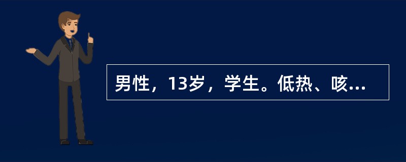 男性，13岁，学生。低热、咳嗽3个月，消瘦、盗汗，X线胸片示右中肺片状阴影，右肺