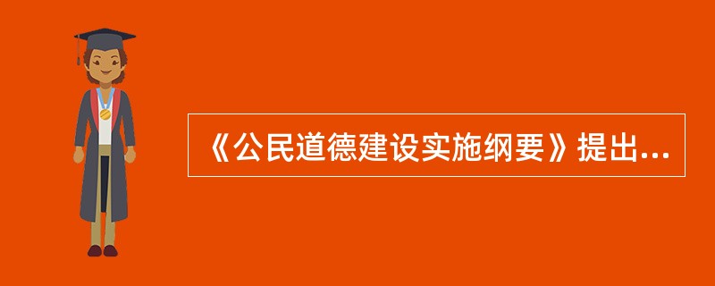 《公民道德建设实施纲要》提出,必须在全社会大力倡导( )的基本道德规范.