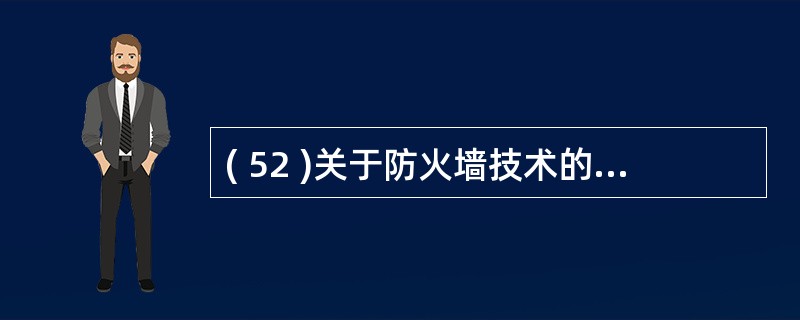 ( 52 )关于防火墙技术的描述中,正确的是A )防火墙不能支持网络地址转换B