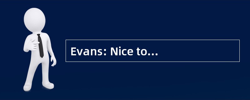 Evans: Nice to meet you. I'm Evans. Jerr