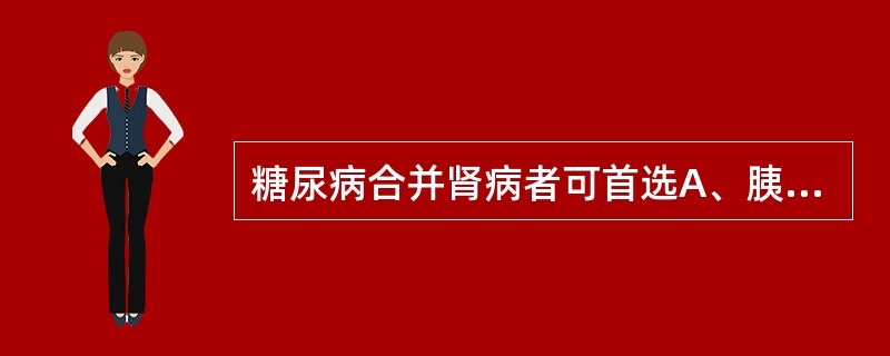 糖尿病合并肾病者可首选A、胰岛素增敏剂B、磺酰脲类C、双胍类D、α£