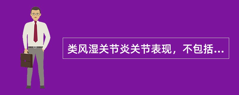 类风湿关节炎关节表现，不包括A、疼痛与压痛B、类风湿结节C、晨僵D、关节畸形E、