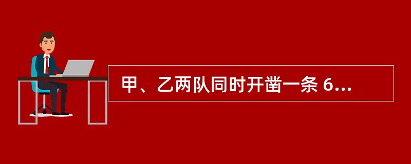  甲、乙两队同时开凿一条 640 米长的隧道,甲队从一端起,每天掘进 7 米;