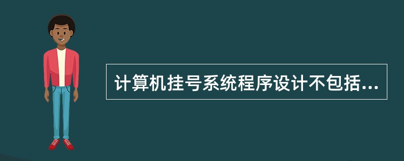 计算机挂号系统程序设计不包括( )。A、门、急诊信息系统B、挂号系统C、数据统计