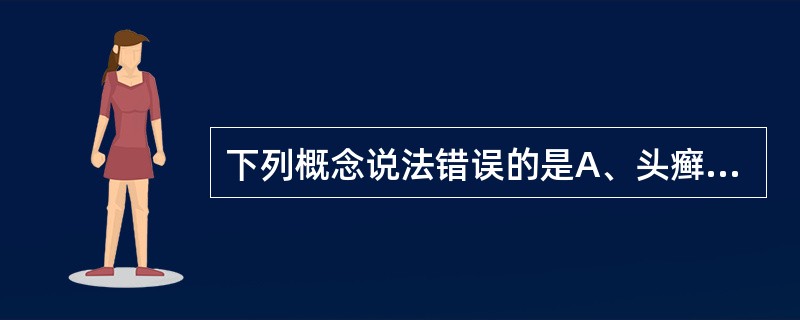 下列概念说法错误的是A、头癣是皮肤癣菌引起头皮和毛发感染B、手、足癣是发生于手掌