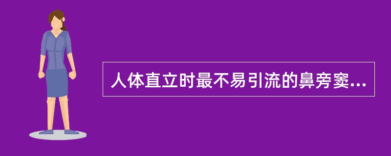 人体直立时最不易引流的鼻旁窦是A、筛窦B、上颌窦C、额窦D、蝶窦E、乙状静脉窦