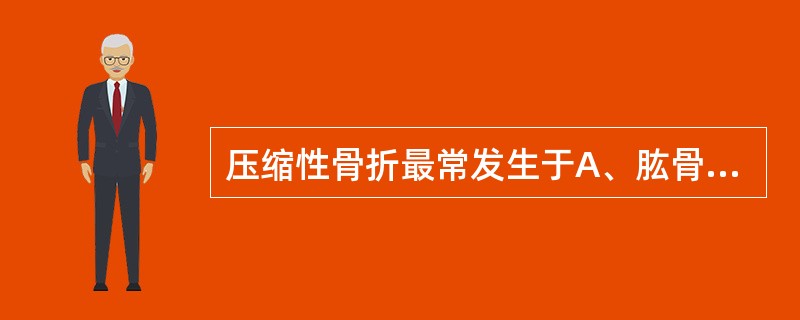 压缩性骨折最常发生于A、肱骨干B、股骨头C、椎体骨折D、腕舟状骨E、足舟状骨 -