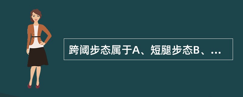 跨阈步态属于A、短腿步态B、腓总神经损伤步态C、偏瘫步态D、臀中肌无力步态E、截