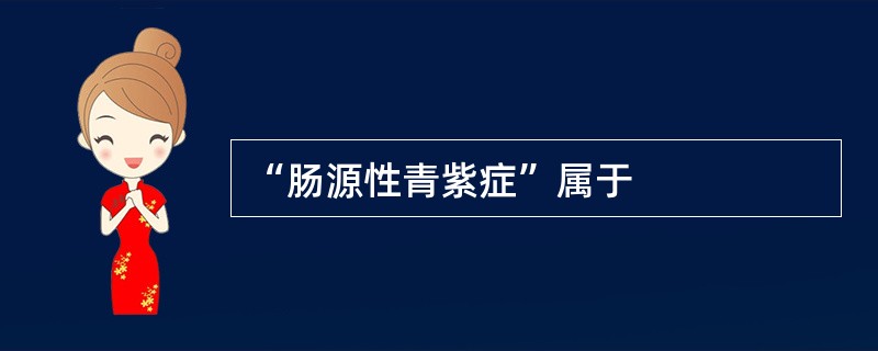 “肠源性青紫症”属于