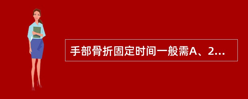 手部骨折固定时间一般需A、2周以内B、2～4周C、4～6周D、6～8周E、8～1