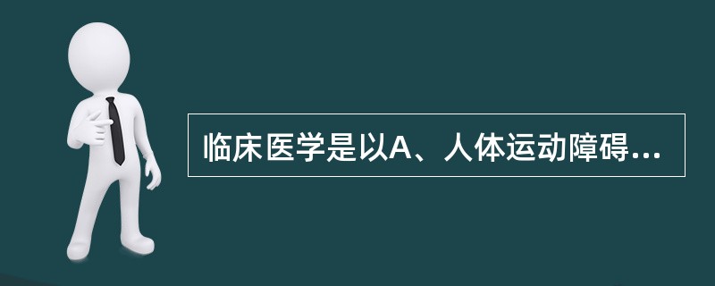 临床医学是以A、人体运动障碍为中心B、强调生物、心理、社会模式C、各类功能障碍者