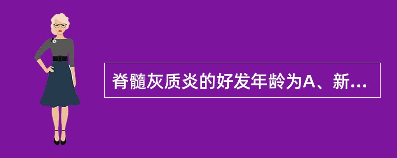 脊髓灰质炎的好发年龄为A、新生儿期B、老年C、中年D、青少年E、学龄前儿童 -