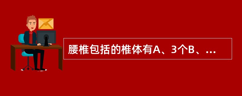 腰椎包括的椎体有A、3个B、4个C、5个D、6个E、7个
