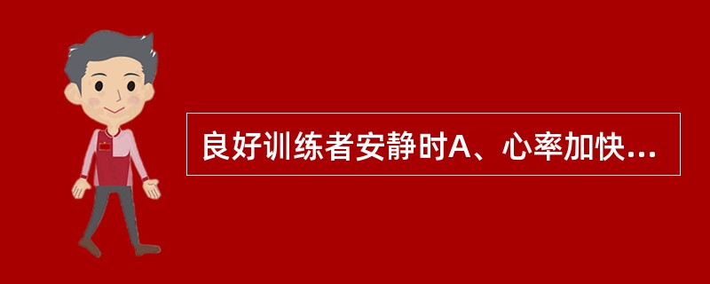 良好训练者安静时A、心率加快，每搏输出量增大B、心率减慢，每搏输出量增大C、心率