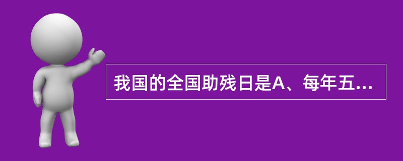 我国的全国助残日是A、每年五月的第一个星期日B、每年五月的第二个星期日C、每年五