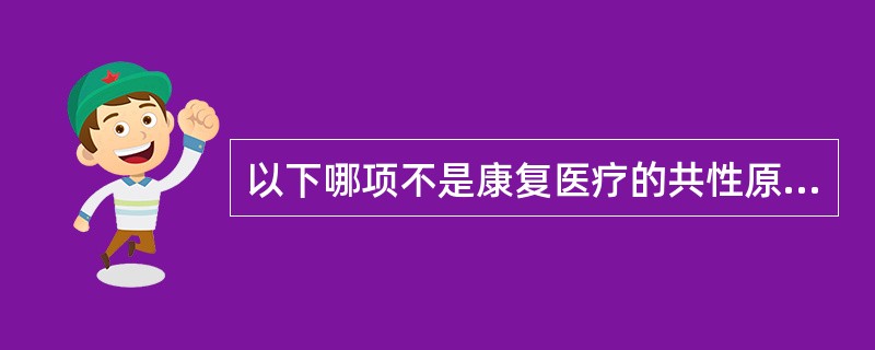 以下哪项不是康复医疗的共性原则A、因人而异B、循序渐进C、综合治疗D、持之以恒E