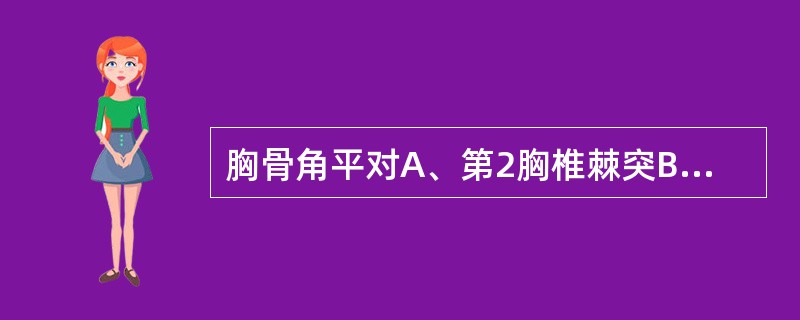 胸骨角平对A、第2胸椎棘突B、第3胸椎棘突C、第4胸椎椎体下缘D、第5胸椎棘突E