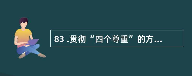 83 .贯彻“四个尊重”的方针,其中核心是A .尊重文化 B .尊重历史C .尊