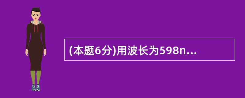 (本题6分)用波长为598nm的单色光正入射来观察牛顿环,测得第k个暗环直径为4