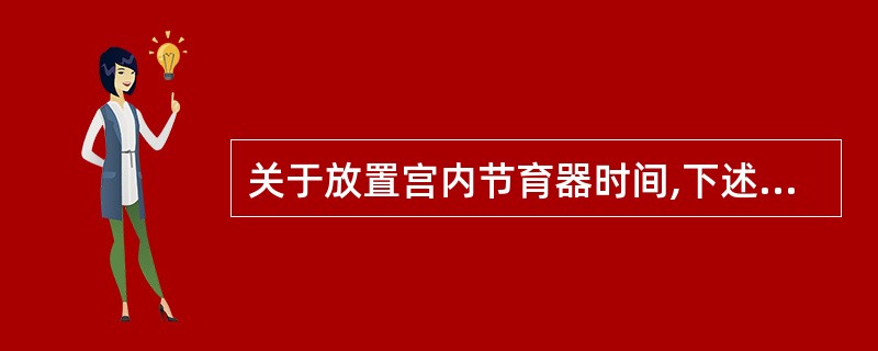 关于放置宫内节育器时间,下述哪项是不正确的