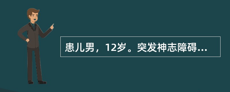 患儿男，12岁。突发神志障碍2小时。查体：呼吸慢，血压增高，右侧瞳孔散大，双侧对