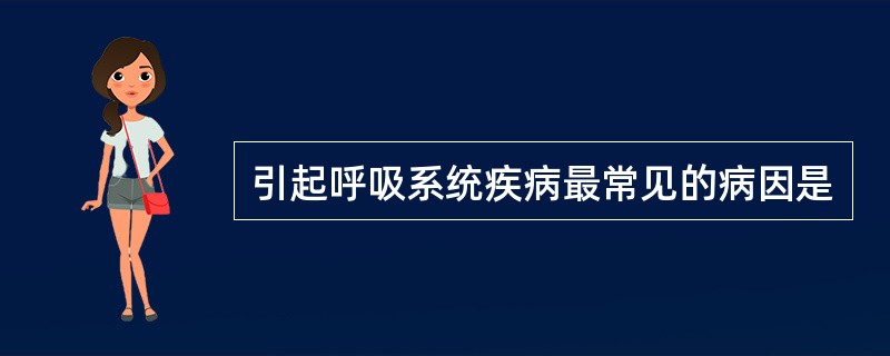 引起呼吸系统疾病最常见的病因是