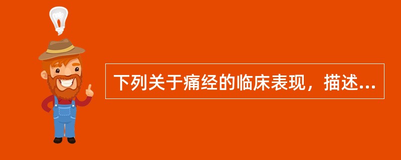 下列关于痛经的临床表现，描述不正确的是A、继发性痛经者多有慢性盆腔炎或其他疾病史