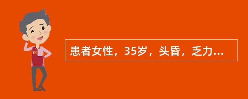 患者女性，35岁，头昏，乏力，面色苍白1年，活动后心慌气急2个月来诊。为确定患者