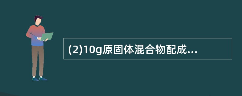 (2)10g原固体混合物配成的溶液和足量CaCl2溶液反应,最多生成沉淀质量为_